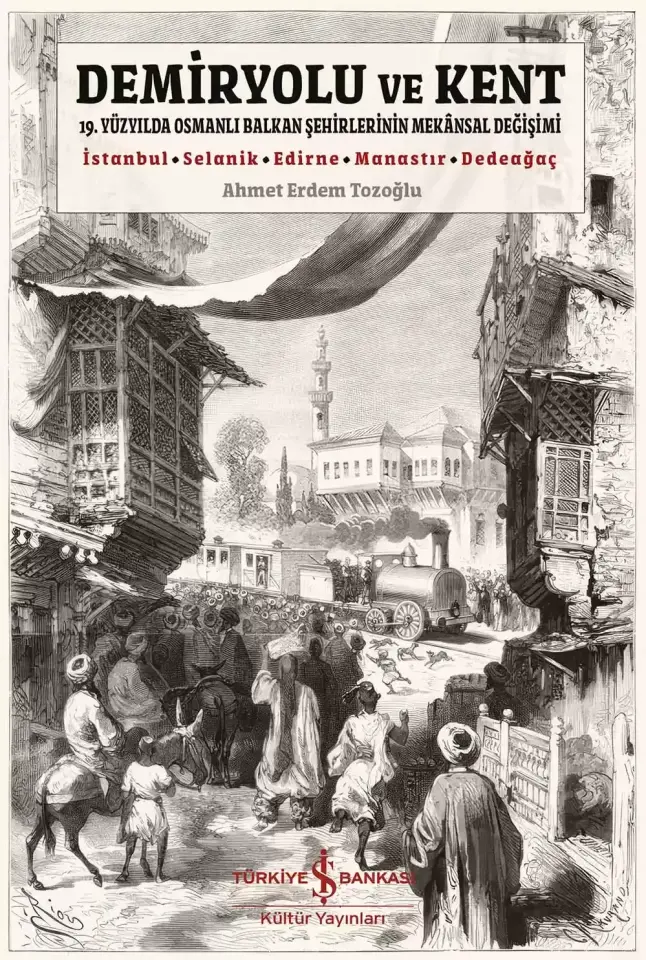 Demiryolu ve Kent - 19. Yüzyılda Osmanlı Balkan Şehirlerinin Mekânsal Değişimi
